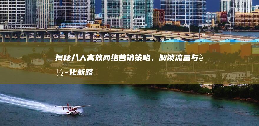 揭秘八大高效网络营销策略，解锁流量与转化新路径